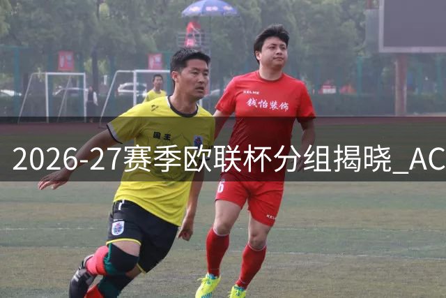 2026-27赛季欧联杯分组揭晓 AC米兰遭遇葡超豪门